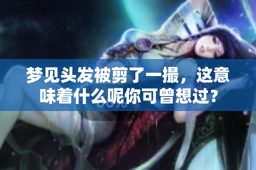 梦见头发被剪了一撮，这意味着什么呢你可曾想过？