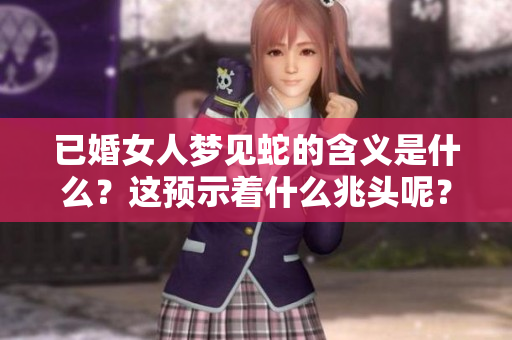 已婚女人梦见蛇的含义是什么？这预示着什么兆头呢？