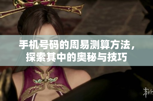 手机号码的周易测算方法，探索其中的奥秘与技巧