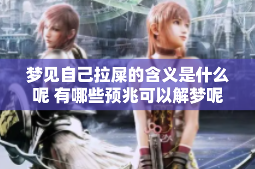 梦见自己拉屎的含义是什么呢 有哪些预兆可以解梦呢