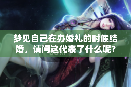 梦见自己在办婚礼的时候结婚，请问这代表了什么呢？