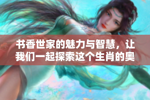 书香世家的魅力与智慧，让我们一起探索这个生肖的奥秘