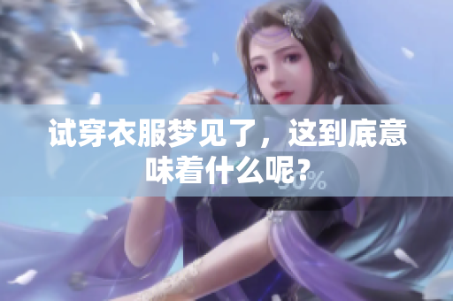 试穿衣服梦见了，这到底意味着什么呢？