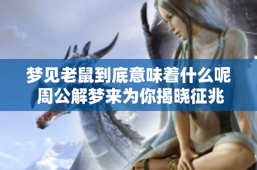 梦见老鼠到底意味着什么呢 周公解梦来为你揭晓征兆真相