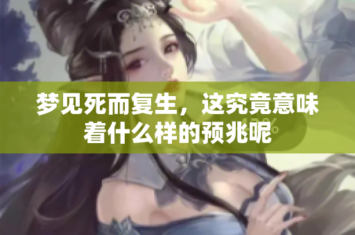梦见死而复生，这究竟意味着什么样的预兆呢