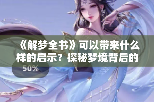 《解梦全书》可以带来什么样的启示？探秘梦境背后的深意与解析。