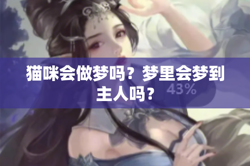 猫咪会做梦吗？梦里会梦到主人吗？