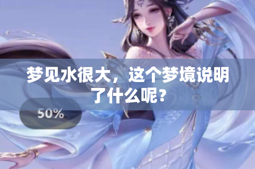 梦见水很大，这个梦境说明了什么呢？