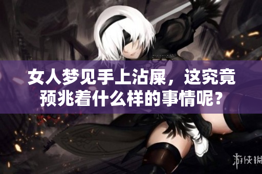女人梦见手上沾屎，这究竟预兆着什么样的事情呢？
