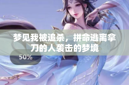 梦见我被追杀，拼命逃离拿刀的人袭击的梦境