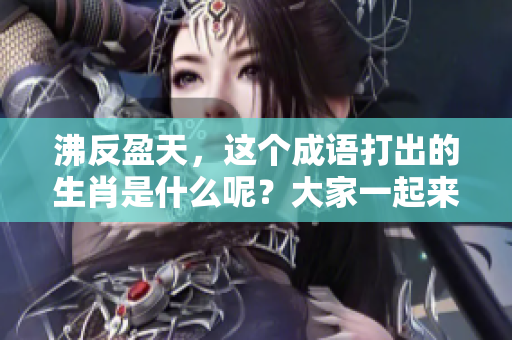 沸反盈天，这个成语打出的生肖是什么呢？大家一起来猜猜吧！