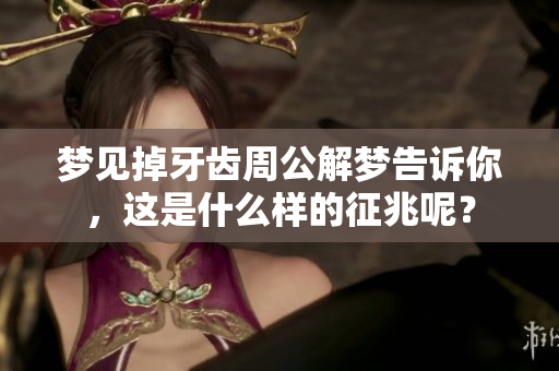 梦见掉牙齿周公解梦告诉你，这是什么样的征兆呢？