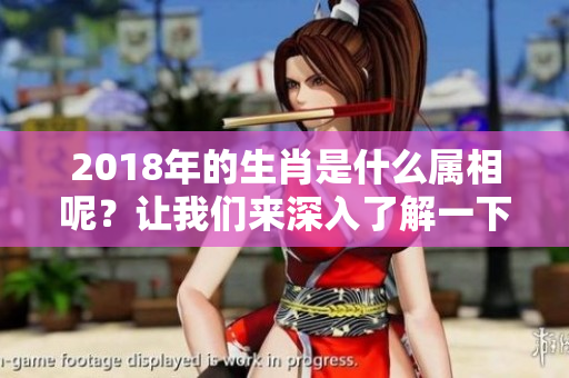 2018年的生肖是什么属相呢？让我们来深入了解一下。