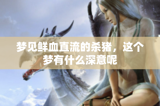 梦见鲜血直流的杀猪，这个梦有什么深意呢