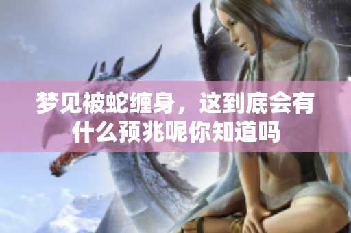 梦见被蛇缠身，这到底会有什么预兆呢你知道吗