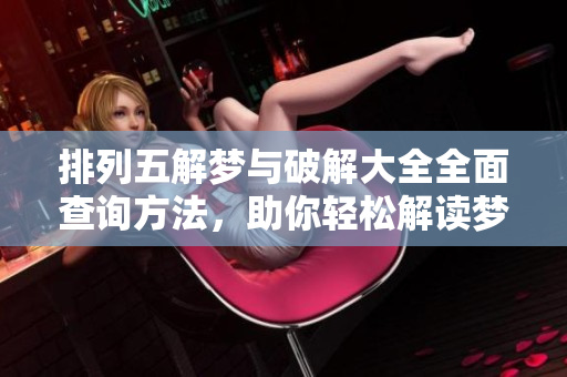 排列五解梦与破解大全全面查询方法，助你轻松解读梦境背后的秘密