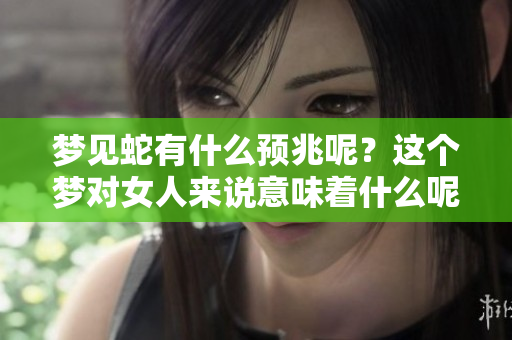 梦见蛇有什么预兆呢？这个梦对女人来说意味着什么呢？