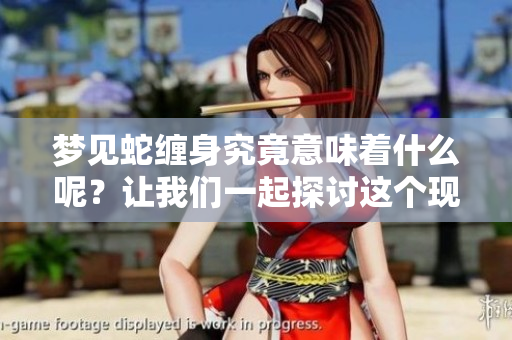 梦见蛇缠身究竟意味着什么呢？让我们一起探讨这个现象。