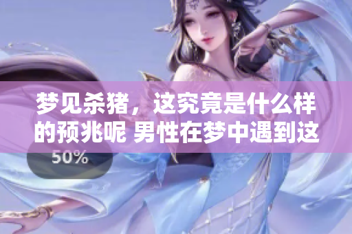 梦见杀猪，这究竟是什么样的预兆呢 男性在梦中遇到这种情况意味着什么