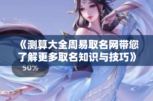《测算大全周易取名网带您了解更多取名知识与技巧》