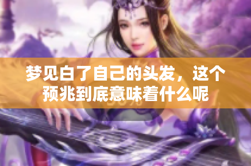 梦见白了自己的头发，这个预兆到底意味着什么呢