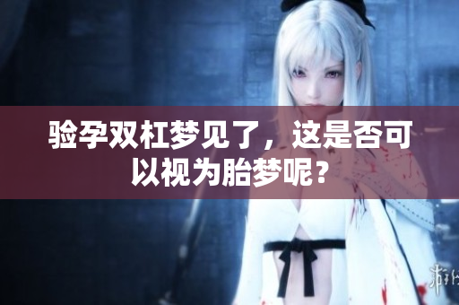 验孕双杠梦见了，这是否可以视为胎梦呢？