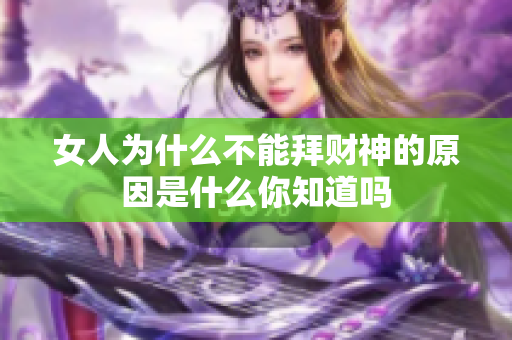 女人为什么不能拜财神的原因是什么你知道吗