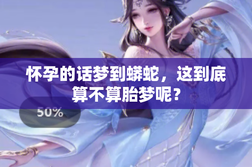怀孕的话梦到蟒蛇，这到底算不算胎梦呢？