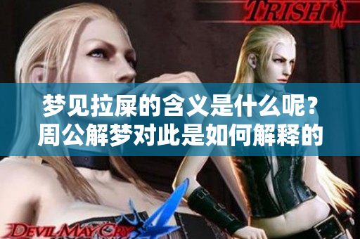 梦见拉屎的含义是什么呢？周公解梦对此是如何解释的呢？
