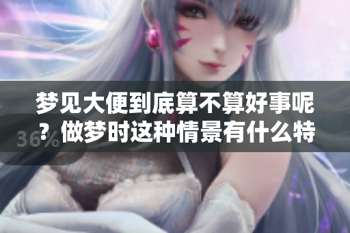 梦见大便到底算不算好事呢？做梦时这种情景有什么特别的含义？