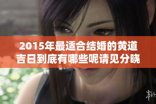 2015年最适合结婚的黄道吉日到底有哪些呢请见分晓