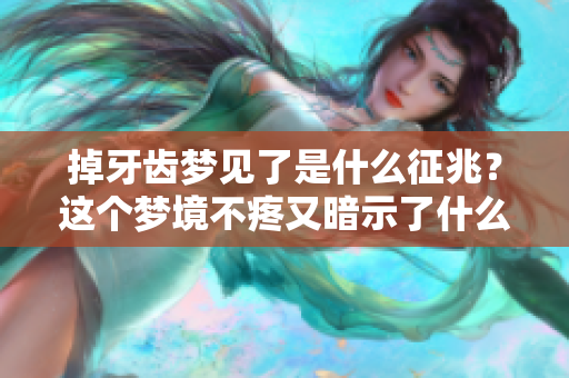 掉牙齿梦见了是什么征兆？这个梦境不疼又暗示了什么呢
