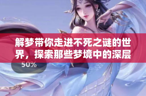 解梦带你走进不死之谜的世界，探索那些梦境中的深层含义