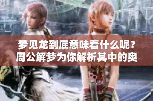 梦见龙到底意味着什么呢？周公解梦为你解析其中的奥秘
