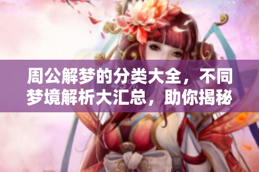 周公解梦的分类大全，不同梦境解析大汇总，助你揭秘梦中含义