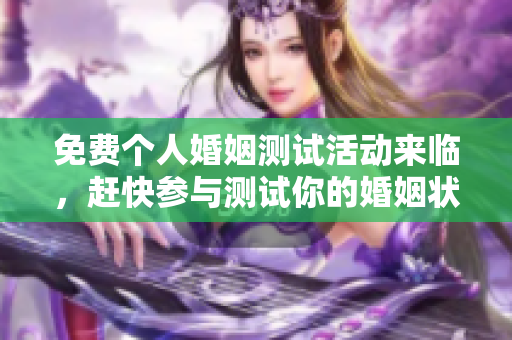 免费个人婚姻测试活动来临，赶快参与测试你的婚姻状况吧