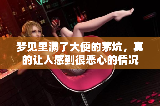 梦见里满了大便的茅坑，真的让人感到很恶心的情况