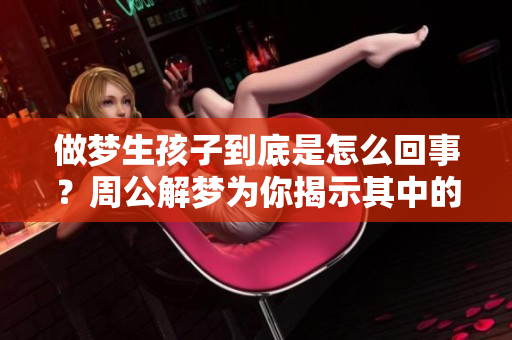 做梦生孩子到底是怎么回事？周公解梦为你揭示其中的奥秘