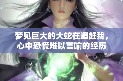 梦见巨大的大蛇在追赶我，心中恐慌难以言喻的经历