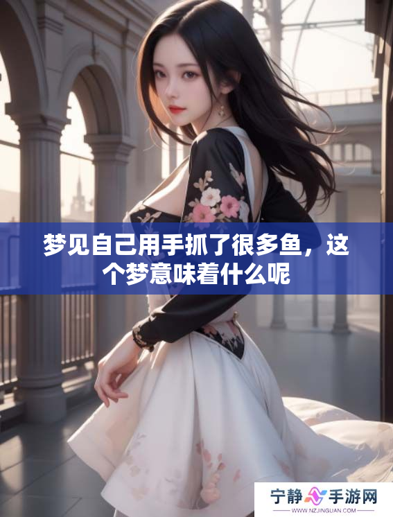 梦见自己用手抓了很多鱼，这个梦意味着什么呢