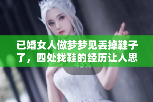 已婚女人做梦梦见丢掉鞋子了，四处找鞋的经历让人思考