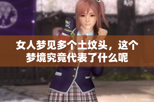 女人梦见多个土坟头，这个梦境究竟代表了什么呢
