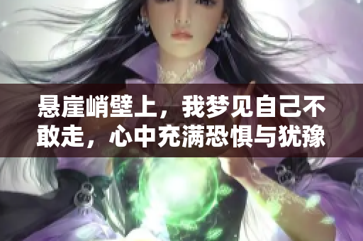 悬崖峭壁上，我梦见自己不敢走，心中充满恐惧与犹豫