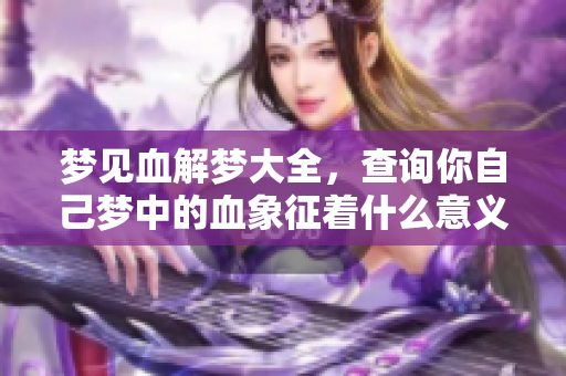 梦见血解梦大全，查询你自己梦中的血象征着什么意义