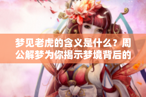梦见老虎的含义是什么？周公解梦为你揭示梦境背后的秘密