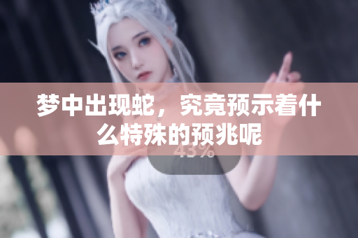 梦中出现蛇，究竟预示着什么特殊的预兆呢