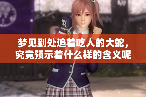 梦见到处追着吃人的大蛇，究竟预示着什么样的含义呢