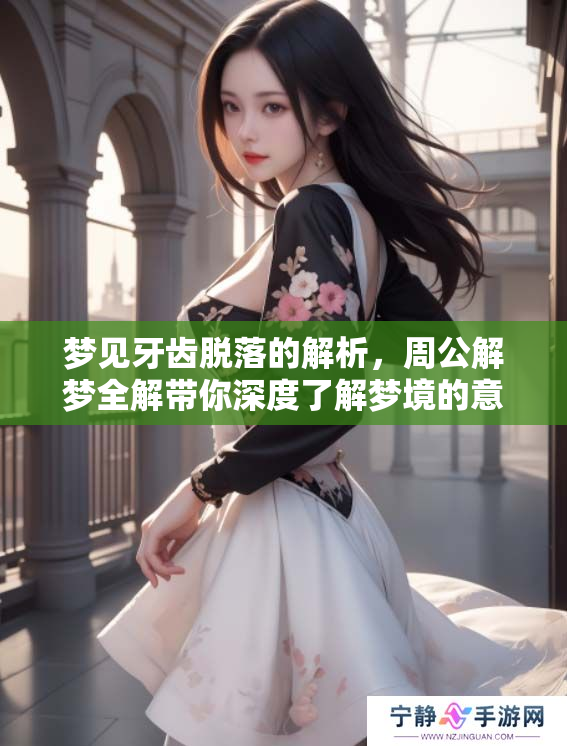 梦见牙齿脱落的解析，周公解梦全解带你深度了解梦境的意义