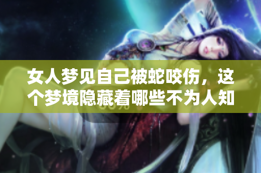 女人梦见自己被蛇咬伤，这个梦境隐藏着哪些不为人知的寓意呢