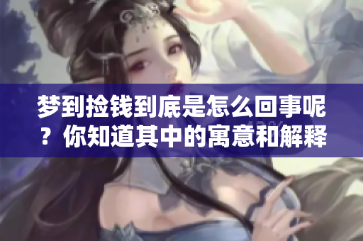 梦到捡钱到底是怎么回事呢？你知道其中的寓意和解释吗